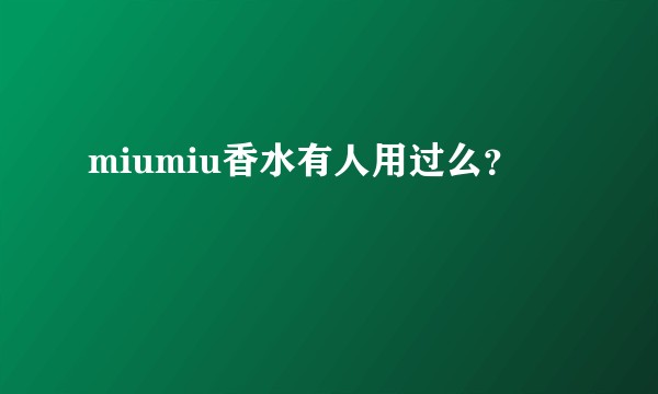 miumiu香水有人用过么？