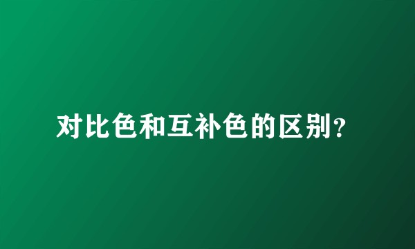 对比色和互补色的区别？