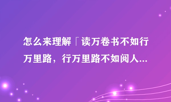 怎么来理解「读万卷书不如行万里路,行万里路不如阅人无数,阅人无数不如名家指路,名师指路不如自己领悟」?