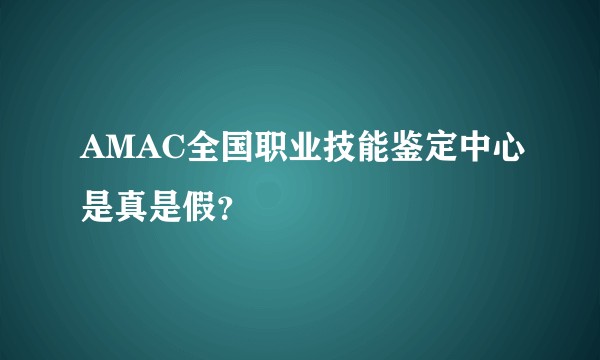 AMAC全国职业技能鉴定中心是真是假？