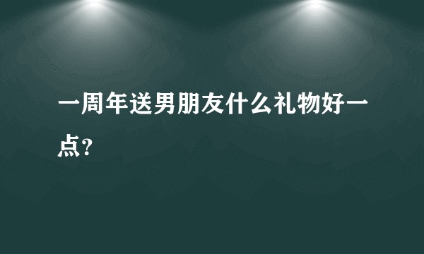 一周年送男朋友什么礼物好一点？