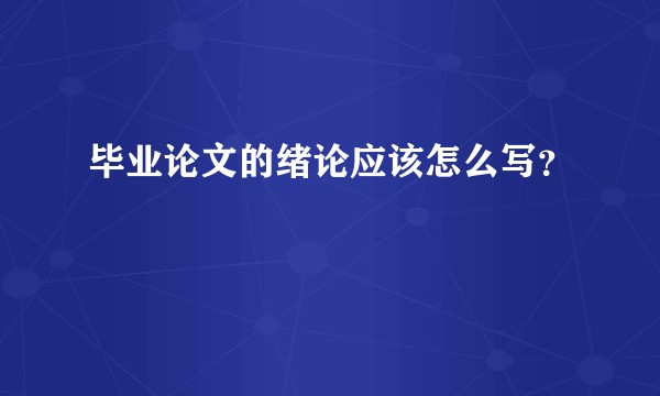 毕业论文的绪论应该怎么写？