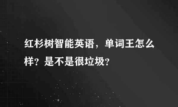 红杉树智能英语,单词王怎么样?是不是很垃圾?