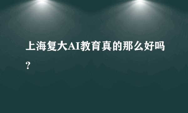 上海复大AI教育真的那么好吗？