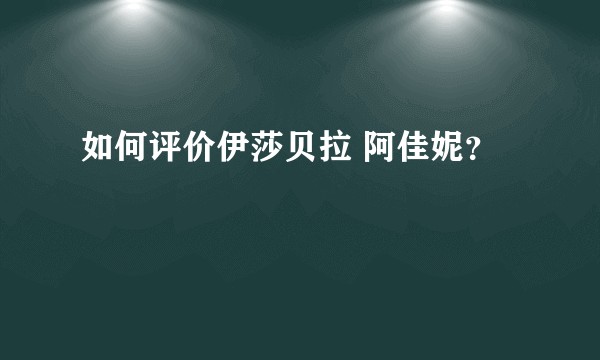 如何评价伊莎贝拉 阿佳妮?