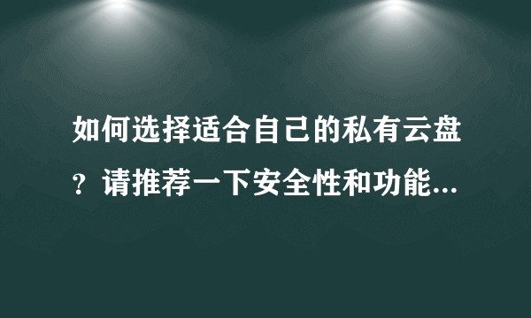 如何选择适合自己的私有云盘？请推荐一下安全性和功能很好的私有云盘？