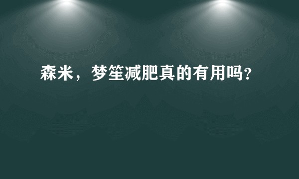 森米，梦笙减肥真的有用吗？