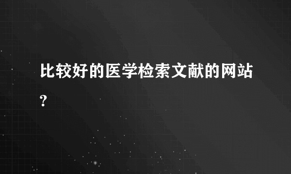 比较好的医学检索文献的网站？