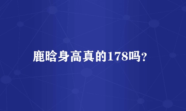 鹿晗身高真的178吗？