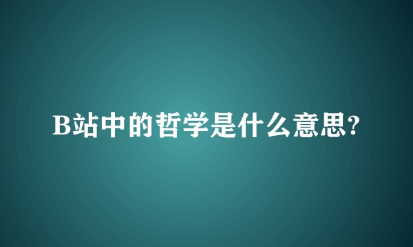 B站中的哲学是什么意思?