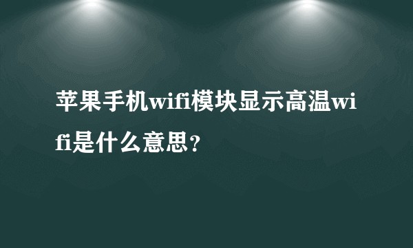 苹果手机wifi模块显示高温wifi是什么意思？