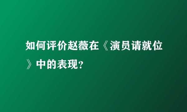 如何评价赵薇在《演员请就位》中的表现？
