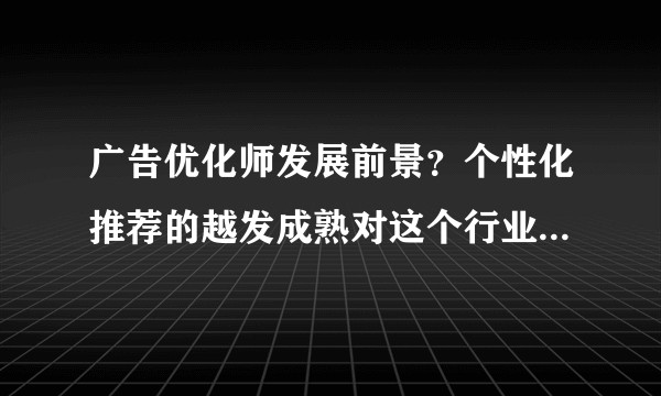 广告优化师发展前景？个性化推荐的越发成熟对这个行业发影响？