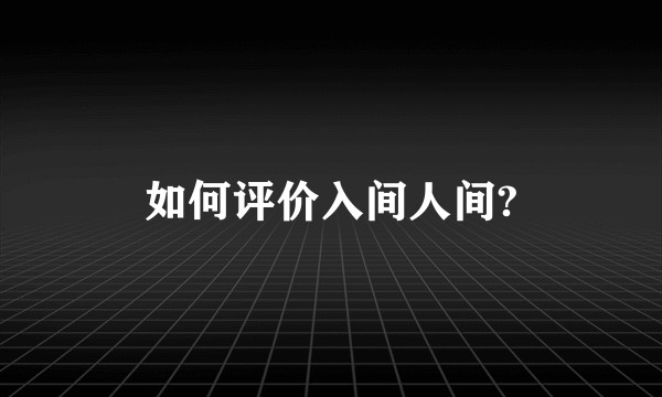 如何评价入间人间?