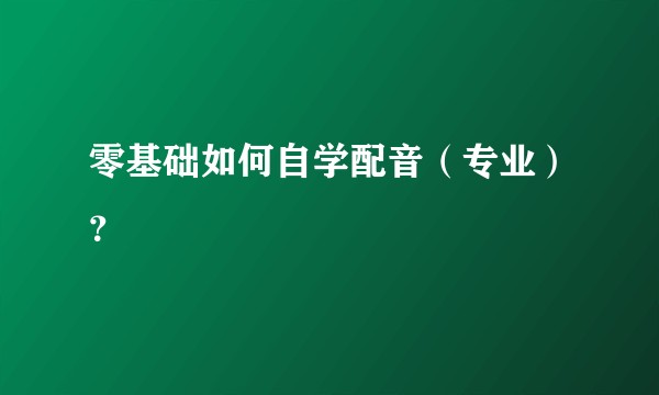 零基础如何自学配音（专业）？
