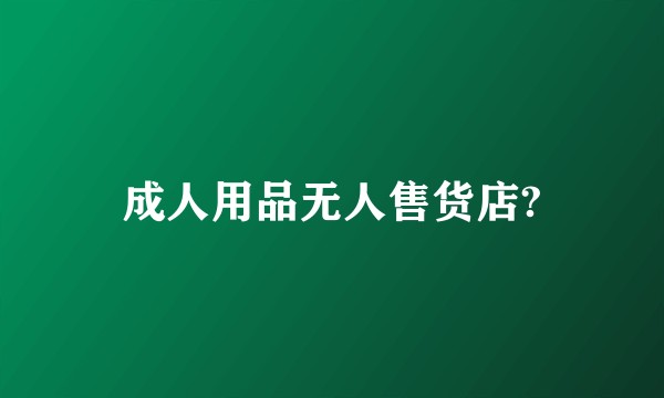 成人用品无人售货店?