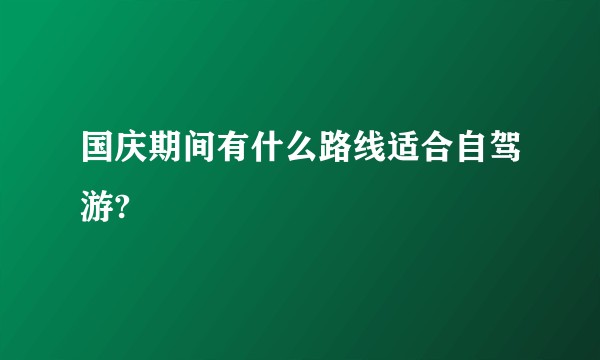 国庆期间有什么路线适合自驾游?