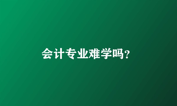 会计专业难学吗？