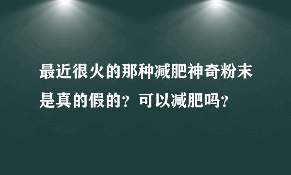 最近很火的那种减肥神奇粉末是真的假的？可以减肥吗？