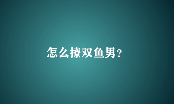 怎么撩双鱼男？