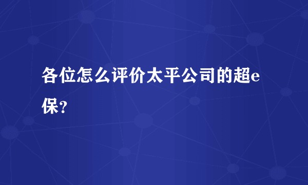各位怎么评价太平公司的超e保？