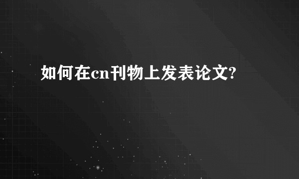 如何在cn刊物上发表论文?