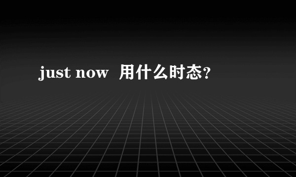 just now 用什么时态?