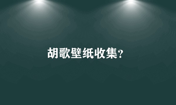 胡歌壁纸收集？