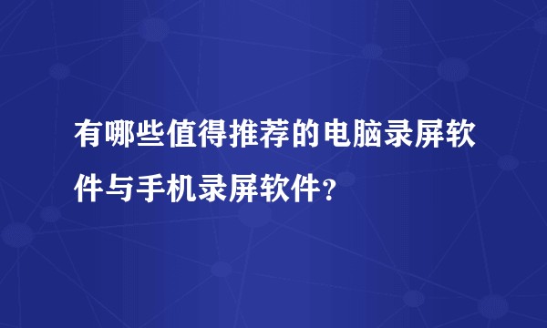 有哪些值得推荐的电脑录屏软件与手机录屏软件？