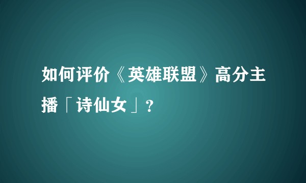 如何评价《英雄联盟》高分主播「诗仙女」？