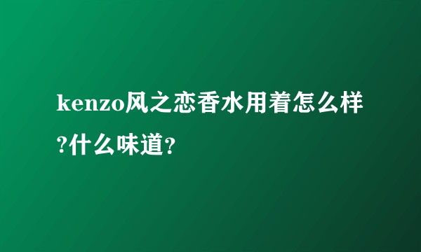 kenzo风之恋香水用着怎么样?什么味道？