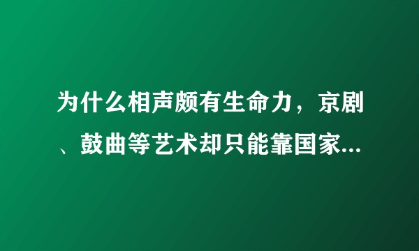 为什么相声颇有生命力,京剧、鼓曲等艺术却只能靠国家拨款才能生存?