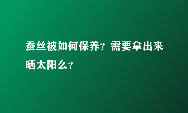 蚕丝被如何保养?需要拿出来晒太阳么?