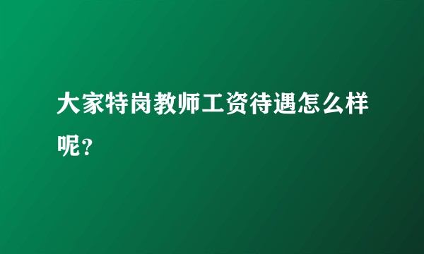大家特岗教师工资待遇怎么样呢？