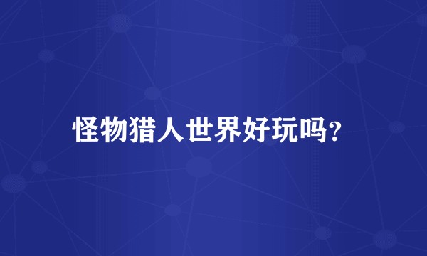 怪物猎人世界好玩吗？
