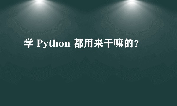 学 Python 都用来干嘛的?