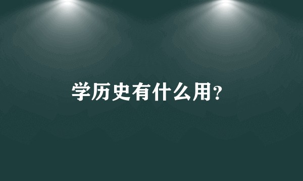 学历史有什么用？