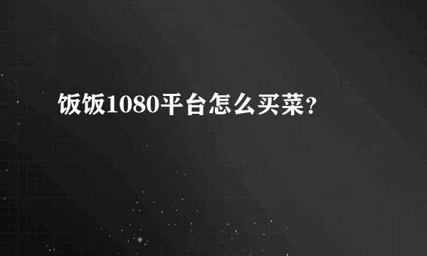 饭饭1080平台怎么买菜？