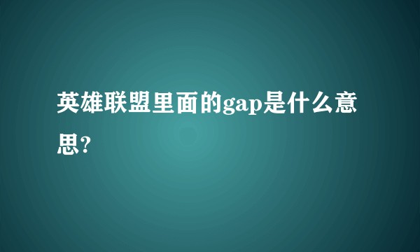 英雄联盟里面的gap是什么意思?