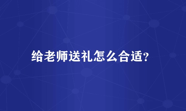 给老师送礼怎么合适?