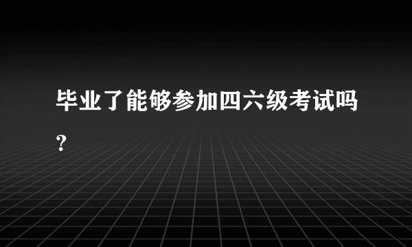 毕业了能够参加四六级考试吗？