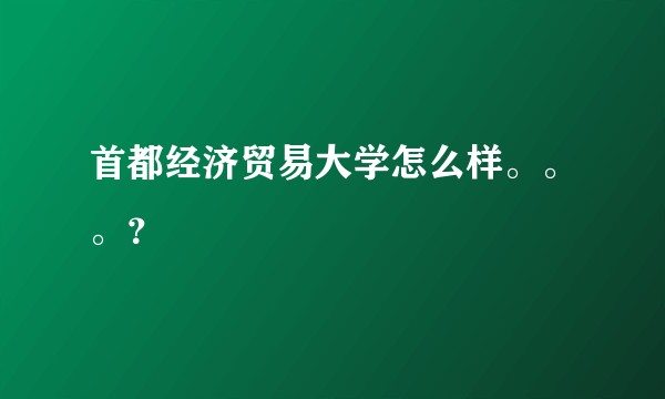 首都经济贸易大学怎么样。。。?