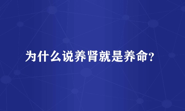 为什么说养肾就是养命?