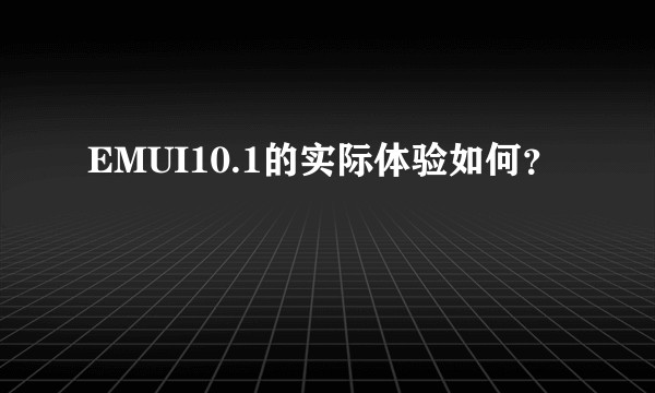 EMUI10.1的实际体验如何？
