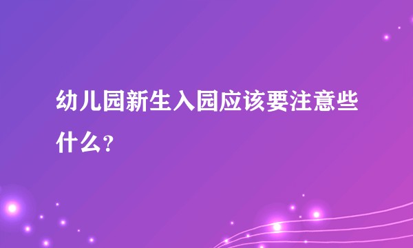 幼儿园新生入园应该要注意些什么？