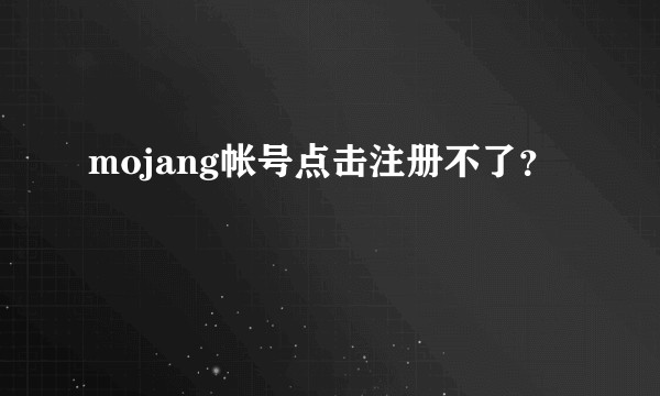 mojang帐号点击注册不了?