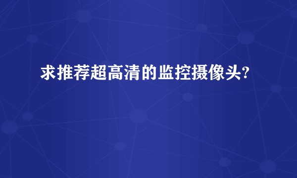求推荐超高清的监控摄像头?