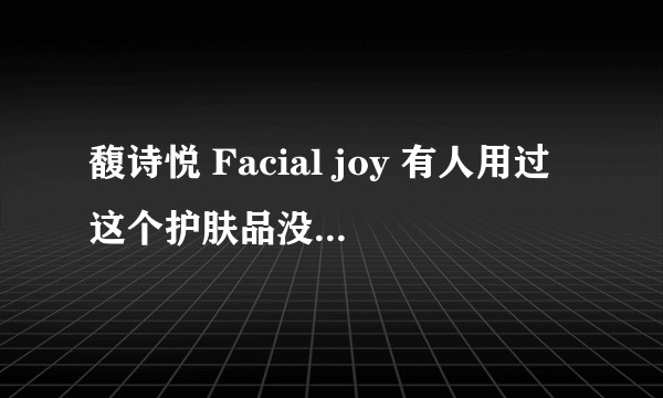 馥诗悦 Facial joy 有人用过这个护肤品没有，是噱头？