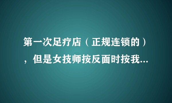第一次足疗店（正规连锁的），但是女技师按反面时按我屁股，这正常么？