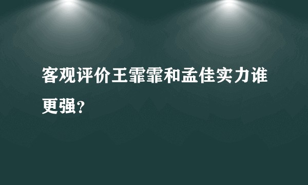 客观评价王霏霏和孟佳实力谁更强？